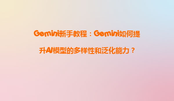 Gemini新手教程：Gemini如何提升AI模型的多样性和泛化能力？