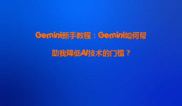 Gemini新手教程：Gemini如何帮助我降低AI技术的门槛？