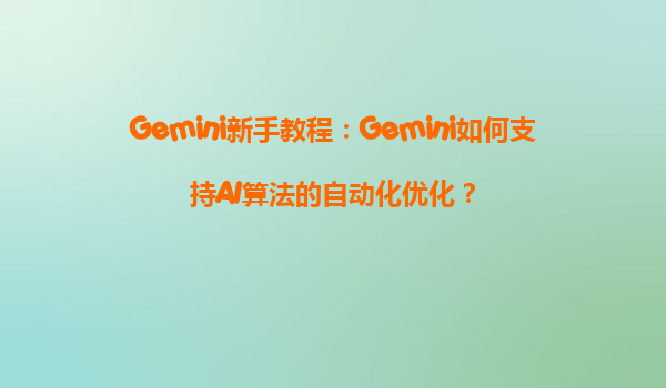 Gemini新手教程：Gemini如何支持AI算法的自动化优化？