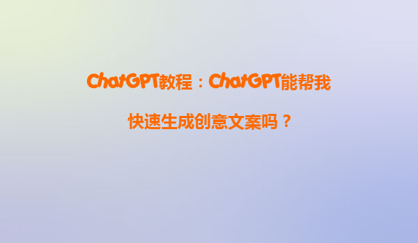 ChatGPT教程：ChatGPT能帮我快速生成创意文案吗？
