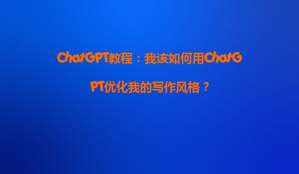 ChatGPT教程：我该如何用ChatGPT优化我的写作风格？