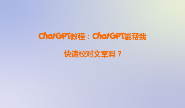 ChatGPT教程：ChatGPT能帮我快速校对文章吗？