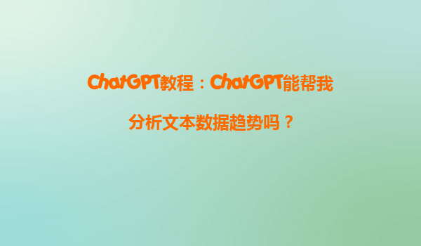 ChatGPT教程：ChatGPT能帮我分析文本数据趋势吗？