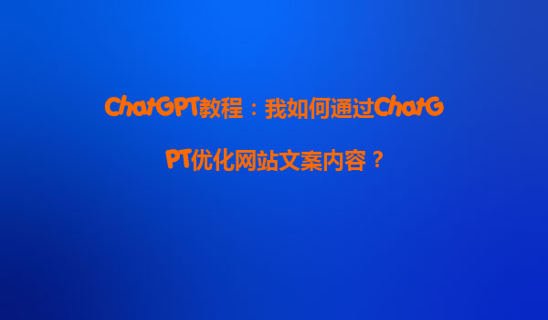 ChatGPT教程：我如何通过ChatGPT优化网站文案内容？