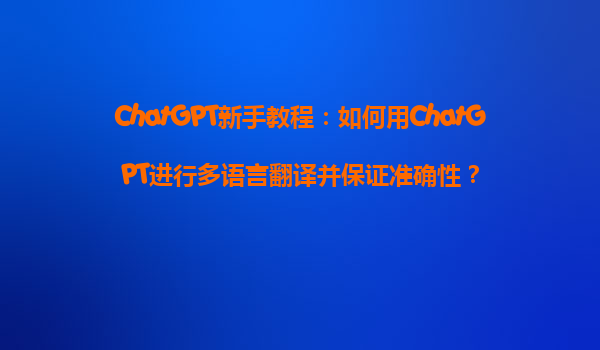 ChatGPT新手教程：如何用ChatGPT进行多语言翻译并保证准确性？