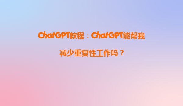 ChatGPT教程：ChatGPT能帮我减少重复性工作吗？