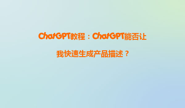ChatGPT教程：ChatGPT能否让我快速生成产品描述？
