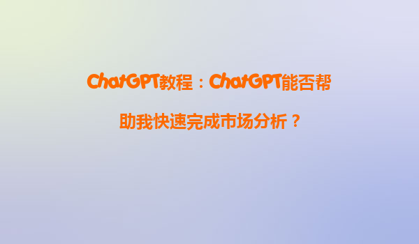 ChatGPT教程：ChatGPT能否帮助我快速完成市场分析？