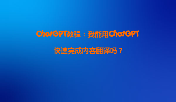 ChatGPT教程：我能用ChatGPT快速完成内容翻译吗？