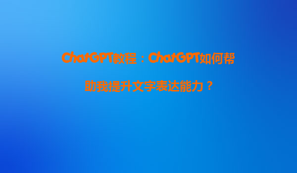 ChatGPT教程：ChatGPT如何帮助我提升文字表达能力？