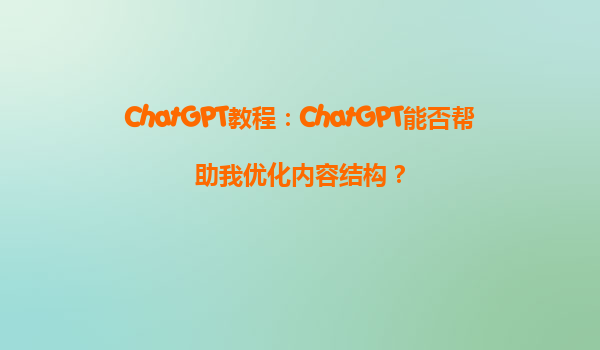 ChatGPT教程：ChatGPT能否帮助我优化内容结构？