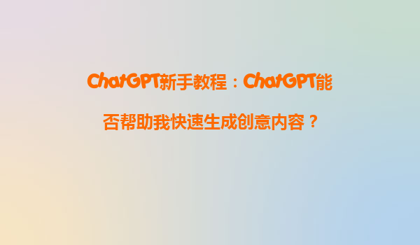 ChatGPT新手教程：ChatGPT能否帮助我快速生成创意内容？