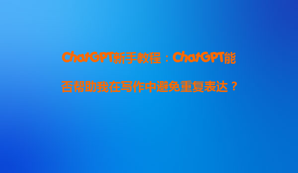 ChatGPT新手教程：ChatGPT能否帮助我在写作中避免重复表达？