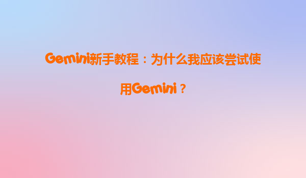 Gemini新手教程：为什么我应该尝试使用Gemini？