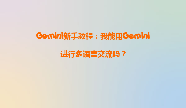 Gemini新手教程：我能用Gemini进行多语言交流吗？