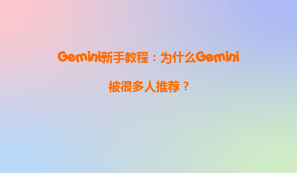 Gemini新手教程：为什么Gemini被很多人推荐？