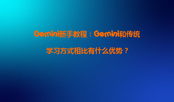 Gemini新手教程：Gemini和传统学习方式相比有什么优势？