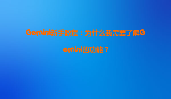Gemini新手教程：为什么我需要了解Gemini的功能？