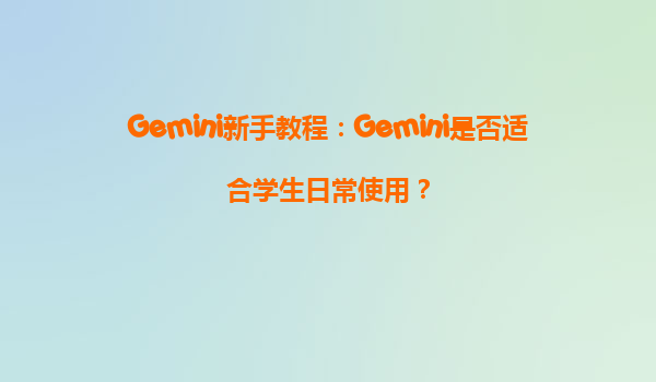 Gemini新手教程：Gemini是否适合学生日常使用？