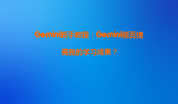 Gemini新手教程：Gemini能否提高我的学习成果？