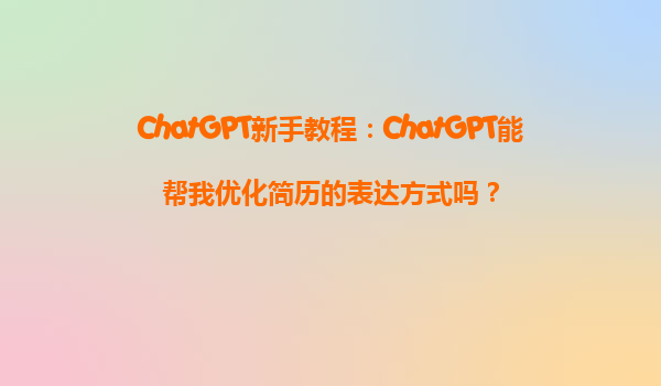 ChatGPT新手教程：ChatGPT能帮我优化简历的表达方式吗？