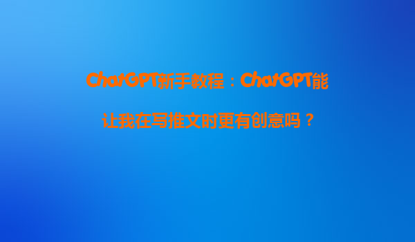 ChatGPT新手教程：ChatGPT能让我在写推文时更有创意吗？