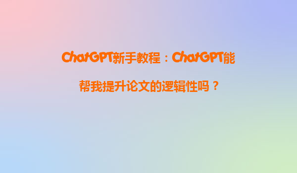ChatGPT新手教程：ChatGPT能帮我提升论文的逻辑性吗？
