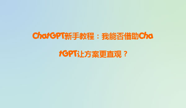 ChatGPT新手教程：我能否借助ChatGPT让方案更直观？
