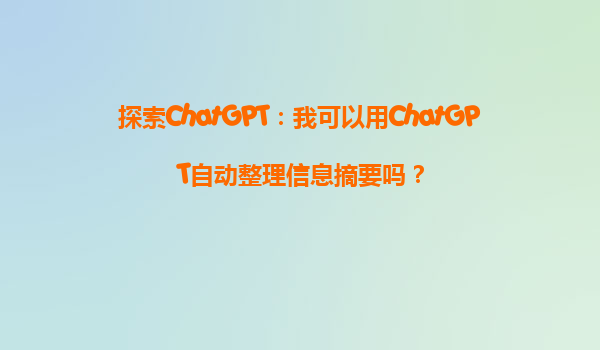 探索ChatGPT：我可以用ChatGPT自动整理信息摘要吗？