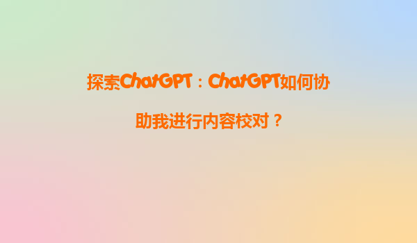 探索ChatGPT：ChatGPT如何协助我进行内容校对？