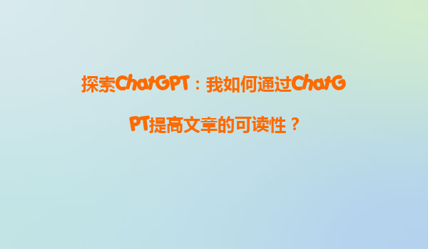 探索ChatGPT：我如何通过ChatGPT提高文章的可读性？