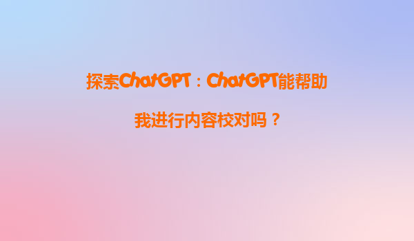 探索ChatGPT：ChatGPT能帮助我进行内容校对吗？