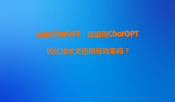 探索ChatGPT：我能用ChatGPT优化技术文档撰写效率吗？