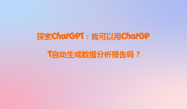 探索ChatGPT：我可以用ChatGPT自动生成数据分析报告吗？