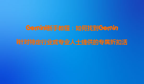 Gemini新手教程：如何找到Gemini针对特定行业或专业人士提供的专属折扣活动？