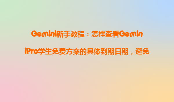Gemini新手教程：怎样查看GeminiPro学生免费方案的具体到期日期，避免自动扣费？