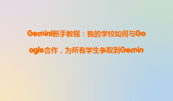 Gemini新手教程：我的学校如何与Google合作，为所有学生争取到GeminiPro的免费福利？