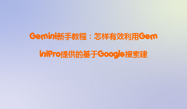 Gemini新手教程：怎样有效利用GeminiPro提供的基于Google搜索建立依据功能？