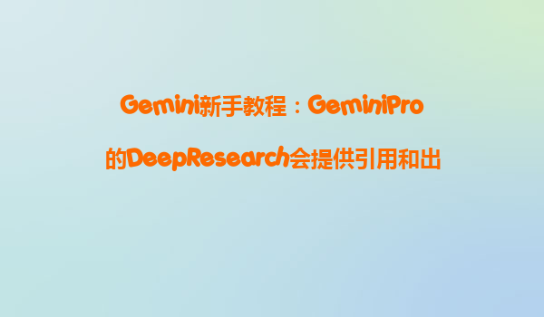 Gemini新手教程：GeminiPro的DeepResearch会提供引用和出处，如何验证其准确性？