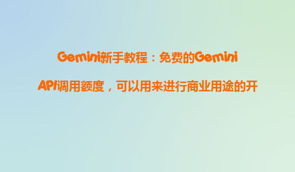 Gemini新手教程：免费的GeminiAPI调用额度，可以用来进行商业用途的开发吗？