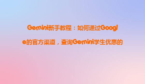 Gemini新手教程：如何通过Google的官方渠道，查询Gemini学生优惠的适用国家？