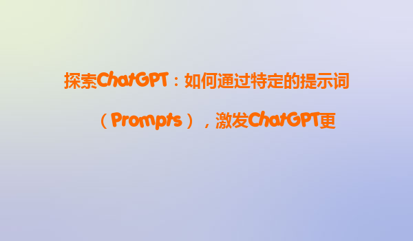 探索ChatGPT：如何通过特定的提示词（Prompts），激发ChatGPT更具创意的回答？
