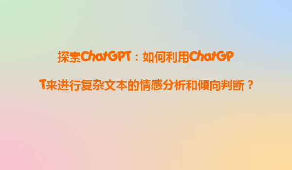 探索ChatGPT：如何利用ChatGPT来进行复杂文本的情感分析和倾向判断？