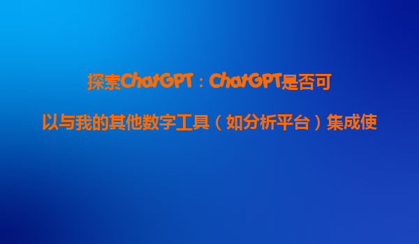 探索ChatGPT：ChatGPT是否可以与我的其他数字工具（如分析平台）集成使用？