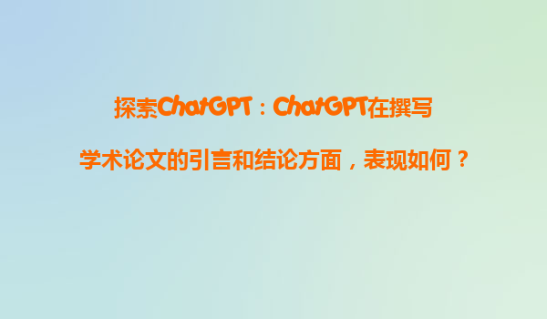 探索ChatGPT：ChatGPT在撰写学术论文的引言和结论方面，表现如何？