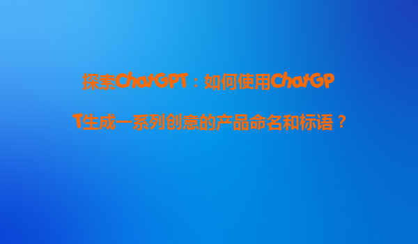 探索ChatGPT：如何使用ChatGPT生成一系列创意的产品命名和标语？