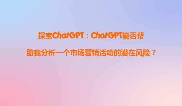 探索ChatGPT：ChatGPT能否帮助我分析一个市场营销活动的潜在风险？