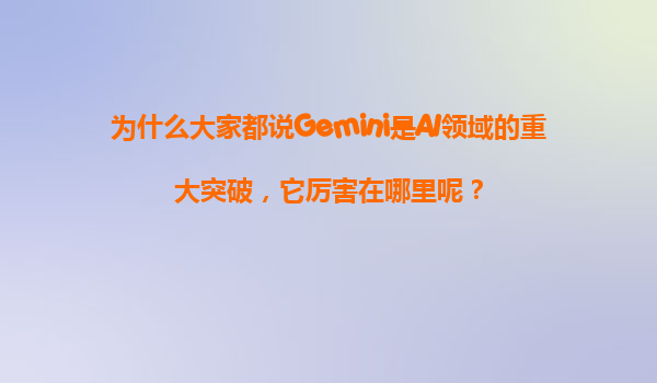 为什么大家都说Gemini是AI领域的重大突破，它厉害在哪里呢？