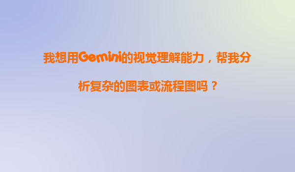 我想用Gemini的视觉理解能力，帮我分析复杂的图表或流程图吗？