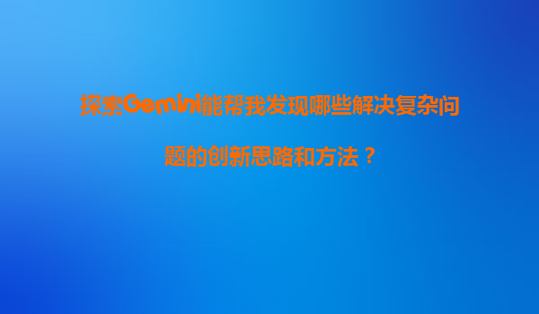 探索Gemini能帮我发现哪些解决复杂问题的创新思路和方法？
